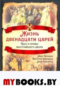 Жизнь двенадцати царей. Быт и нравы высочайшего двора. Брыкин И.С., Свиридов Т.Р., Снегирев И.М.