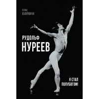 Рудольф Нуреев. Я стал полубогом!. Обоймина Е.Н.