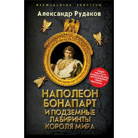 Наполеон Бонапарт и подземные лабиринты Короля мира. Рудаков А.Б.