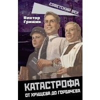 Катастрофа. От Хрущева до Горбачева. Гришин В.В.