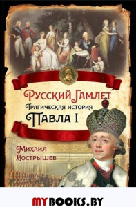 Русский Гамлет. Трагическая история Павла I