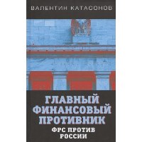 Главный финансовый противник. ФРС против России. Катасонов В.Ю.