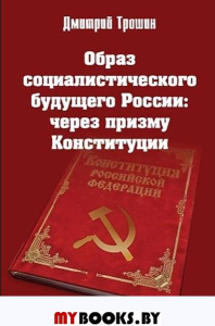 Образ социалистического будущего России: через призму Конституции. Трошин Д.