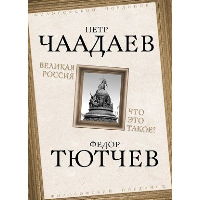 Великая Россия. Что это такое?. Тютчев Ф.И., Чаадаев П.Я.