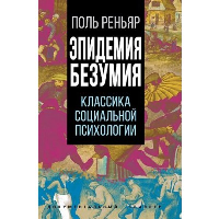 Эпидемии безумия. Классика социальной психологии. Реньяр П.