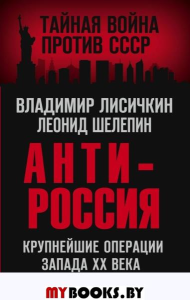 АнтиРоссия. Крупнейшие операции Запада XX века. Лисичкин В.А., Шелепин Л.А.