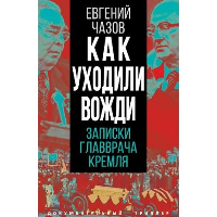 Как уходили вожди. Записки главврача Кремля. Чазов Е.И.