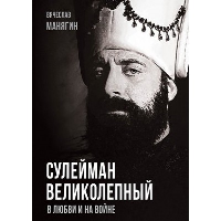 Сулейман Великолепный. В любви и на войне. Манягин В.Г.