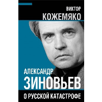 Александр Зиновьев о русской катастрофе. Из бесед с Виктором Кожемяко. Кожемяко В.С.