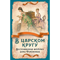 В царском кругу. Воспоминания фрейлин дома Романовых.