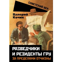 Разведчики и резиденты ГРУ. За пределами отчизны. Кочик В.Я.