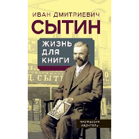 Жизнь для книги. «Издательский король» Российской империи вспоминает. Сытин И.Д.