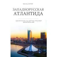 Шимов В.В. Западнорусская Атлантида. Белоруссия на картах Русской цивилизации