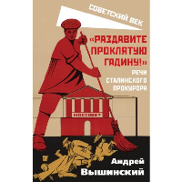 «Раздавите проклятую гадину!». Речи сталинского прокурора. Вышинский А.Я.