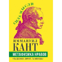 Метафизика нравов. «Ты должен, значит, ты можешь». Кант И.