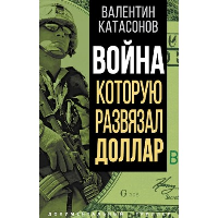 Война, которую развязал доллар. Катасонов В.Ю.