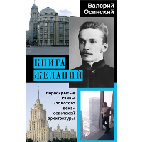 Книга желаний, или Нераскрытые тайны «золотого века» советской архитектуры. Осинский В.А.