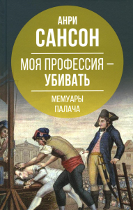 Моя профессия – убивать. Мемуары палача. Сансон А.
