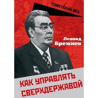 Как управлять сверхдержавой. Брежнев Л.И.