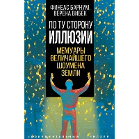 По ту сторону иллюзии. Мемуары величайшего шоумена Земли. Барнум Ф.Т., Вибек В.