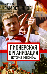 Пионерская организация. История феномена. Замостьянов А.А.