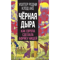 Черная дыра. Как Европа сделала Африку нищей. Аке К., Родни У.