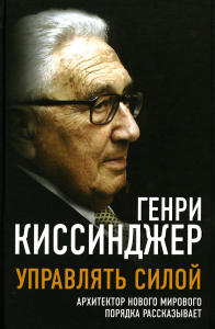 Управлять силой. Архитектор нового мирового порядка рассказывает. Киссинджер Г.