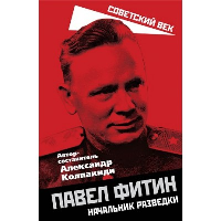 Павел Фитин. Начальник разведки. Колпакиди А.И.