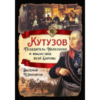 Кутузов. Победитель Наполеона и нашествия всей Европы. Шамбаров В.Е.