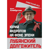 Лубянский долгожитель. Юрий Андропов на фоне эпохи. Хлобустов О.М.