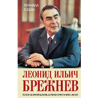 Леонид Ильич Брежнев. Генсек великой державы времен счастливого застоя. Агеева З.М.