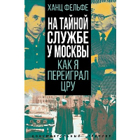 На тайной службе у Москвы. Как я переиграл ЦРУ. Фельфе Х.