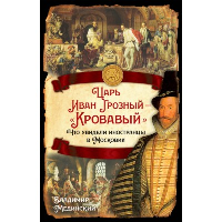 Царь Иван Грозный - «Кровавый». Что увидели иностранцы в Московии. Мединский В.Р.