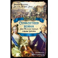 Семилетняя война. Как Россия решала судьбы Европы. Болотов А.Т., Гордт И.Л., Замостьянов А.А.