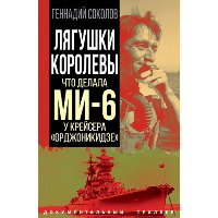 Лягушки королевы. Что делала МИ-6 у крейсера «Орджоникидзе». Соколов Г.Е.