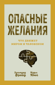 Опасные желания. Что движет миром и человеком. Фрейд З., Юнг К.