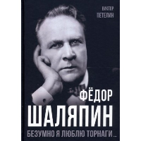 Федор Шаляпин. Безумно я люблю Торнаги. Петелин В.В.