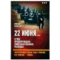 22 июня... О чем предупреждала советская военная разведка. «Наступающей ночью будет решение, это решение - война». Алексеев М.А.