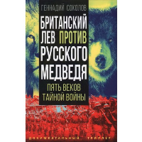 Британский лев против русского медведя. Пять веков тайной войны. Соколов Г.Е.