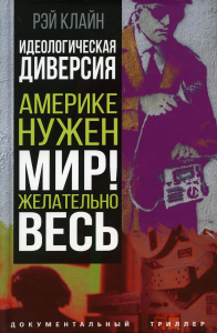 Идеологическая диверсия. Америке нужен мир! Желательно, весь. Клайн Р.С.