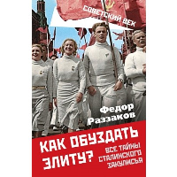 Как обуздать элиту? Все тайны сталинского закулисья. Раззаков Ф.И.