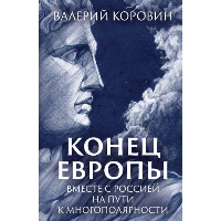 Конец Европы. Вместе с Россией на пути к многополярности. Коровин В.М.