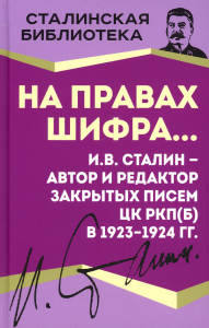 На правах шифра... И.В.Сталин - автор и редактор Закрытых писем ЦК РКП(б) в 1923-1924 годах. Сталин И.В.