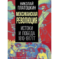 Мексиканская революция. Истоки и победа 1810-1917 гг. . Платошкин Н.Н.РОДИНА