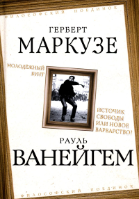 Молодежный бунт. Источник свободы или новое варварство. Ванейгем Р., Маркузе Г.