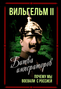 Битва императоров. Почему мы воевали с Россией. Вильгельм II