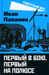 Первый в бою, первый на Полюсе. Папанин И.Д.