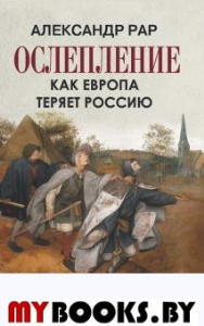 Ослепление. Как Европа теряет Россию. Рар Александр