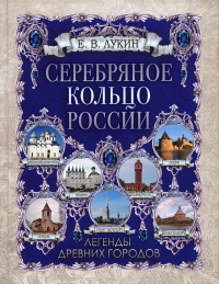 Серебряное кольцо России. Легенды древних городов. Лукин Е.В.