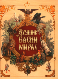 Лучшие басни мира. Эзоп, Федр, Лафонтен Ж., Геллерт Х. Ф., Сумароков А., Лессинг Г. Э., Дмитриев И., Хемницер И., Флориан Жан-Пьер Клари де, Крылов И., Измайлов А., Жуковский В., Гейне Г., Мицкевич А.